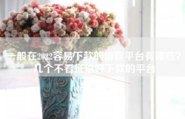 一般在2022容易下款的借款平台有哪些？几个不看征信好下款的平台