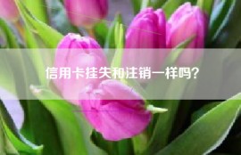 信用卡挂失和注销一样吗？
