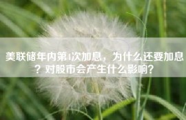 美联储年内第4次加息，为什么还要加息？对股市会产生什么影响？