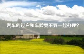 汽车的过户和车险要不要一起办理？