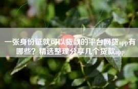 一张身份证就可以贷款的平台网贷app有哪些？精选整理分享几个贷款app