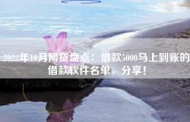 2022年10月网贷盘点：借款5000马上到账的借款软件名单，分享！