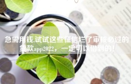 急需用钱,试试这些征信烂了审核必过的贷款app2022，一定可以借到的！