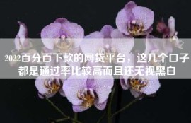 2022百分百下款的网贷平台，这几个口子都是通过率比较高而且还无视黑白