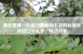 精选整理一份黑户逾期必下款的有哪些网贷口子名单，精选分享