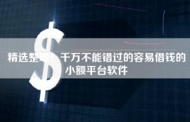 精选整理！千万不能错过的容易借钱的小额平台软件
