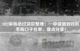 2022审核必过贷款整理：一申请借到钱机率高口子名单，盘点分享！