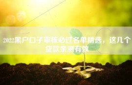 2022黑户口子审核必过名单精选，这几个贷款亲测有效