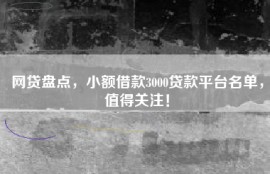 网贷盘点，小额借款3000贷款平台名单，值得关注！