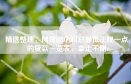 精选整理，网贷哪个利息最低正规一点的贷款一览表，拿走不谢