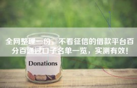 全网整理一份，不看征信的借款平台百分百通过口子名单一览，实测有效！