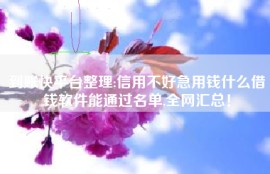 到账快平台整理:信用不好急用钱什么借钱软件能通过名单,全网汇总！