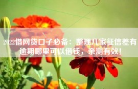 2022借网贷口子必备：整理几家征信差有逾期哪里可以借钱，亲测有效！