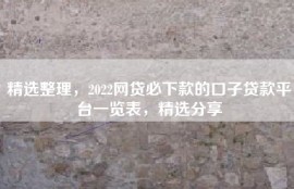 精选整理，2022网贷必下款的口子贷款平台一览表，精选分享