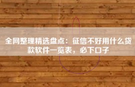 全网整理精选盘点：征信不好用什么贷款软件一览表，必下口子