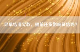 尽早结清欠款，提前还贷影响征信吗？