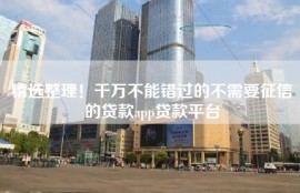 精选整理！千万不能错过的不需要征信的贷款app贷款平台