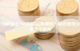 小额借款3000贷款app有哪些？精选整理分享几个软件