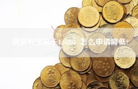 房贷利率高于4.65%，怎么申请降低?