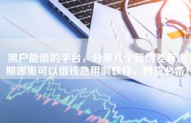 黑户能借的平台，分享几个征信差有逾期哪里可以借钱急用啊软件，网贷必备！