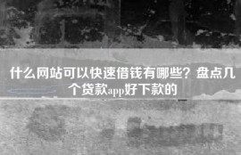 什么网站可以快速借钱有哪些？盘点几个贷款app好下款的
