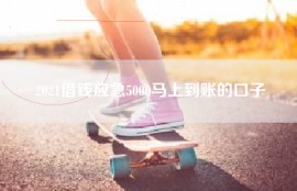 2021借钱应急5000马上到账的口子