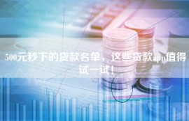 500元秒下的贷款名单，这些贷款app值得试一试！