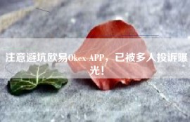 注意避坑欧易Okex APP，已被多人投诉曝光！
