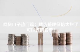 网贷口子热门篇：精选整理征信太烂了可以过的名单！