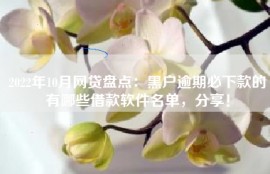 2022年10月网贷盘点：黑户逾期必下款的有哪些借款软件名单，分享！