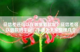 征信差还可以在哪里借款呢？征信差可以借款的平台，下面为大家整理几个