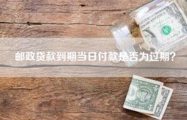 邮政贷款到期当日付款是否为过期？