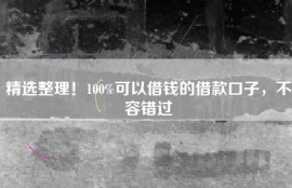 精选整理！100%可以借钱的借款口子，不容错过