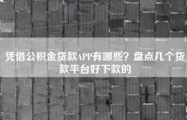 凭借公积金贷款APP有哪些？盘点几个贷款平台好下款的