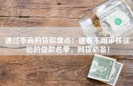 通过率高的贷款盘点：这些不用审核征信的贷款名单，网贷必备！