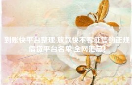到账快平台整理:放款快不看征信的正规借贷平台名单,全网汇总！