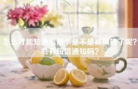 怎么才能知道信用卡是不是被风控了呢？会有短信通知吗？