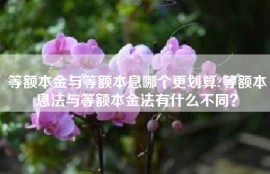 等额本金与等额本息哪个更划算?等额本息法与等额本金法有什么不同？
