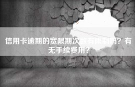 信用卡逾期的宽限期次数有限制吗？有无手续费用？