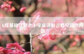 K线基础详解之十字星讲解，看完豁然开朗