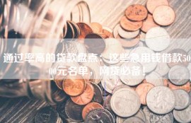 通过率高的贷款盘点：这些急用钱借款5000元名单，网贷必备！