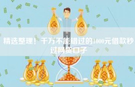 精选整理！千万不能错过的1000元借款秒过网贷口子