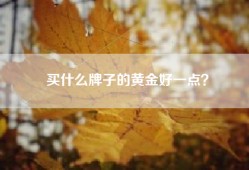 买什么牌子的黄金好一点？