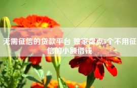 无需征信的贷款平台 独家盘点5个不用征信的小额借钱
