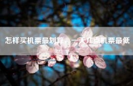 怎样买机票最划算，一天几点机票最低