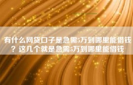 有什么网贷口子是急需5万到哪里能借钱？这几个就是急需5万到哪里能借钱
