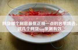 网贷哪个利息最低正规一点的名单精选，这几个网贷app亲测有效