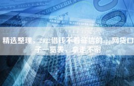 精选整理，2022借钱不看征信的app网贷口子一览表，拿走不谢