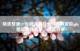 精选整理一份网评最良心的小额贷款app借款软件名单，精选分享
