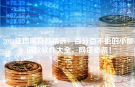 2022征信黑贷款精选：百分百不拒的小额借款软件大全，网贷必备！